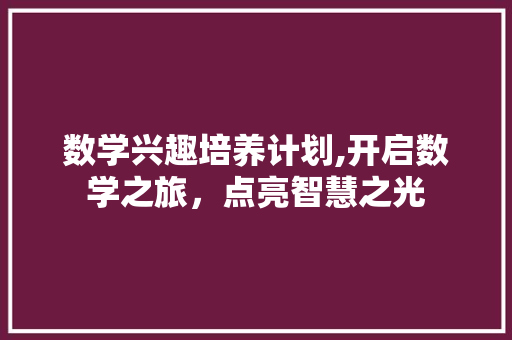 数学兴趣培养计划,开启数学之旅，点亮智慧之光