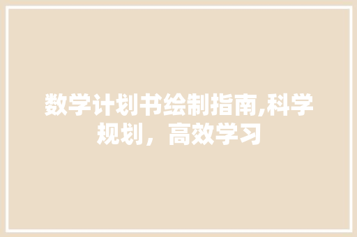 数学计划书绘制指南,科学规划，高效学习