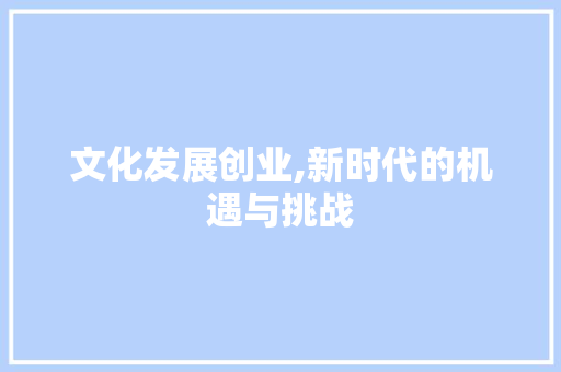 文化发展创业,新时代的机遇与挑战