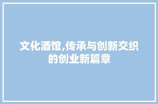 文化酒馆,传承与创新交织的创业新篇章