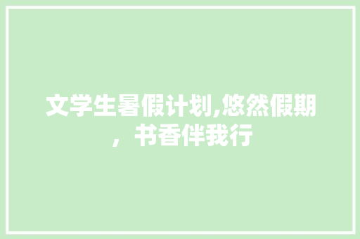 文学生暑假计划,悠然假期，书香伴我行