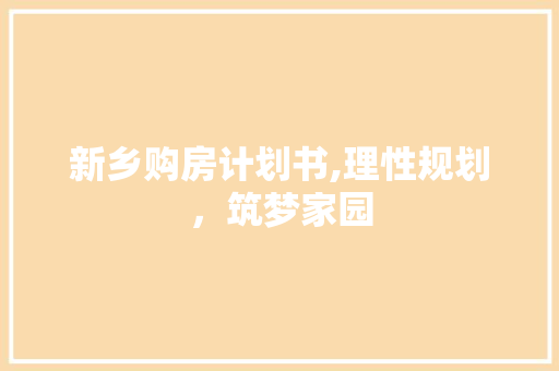 新乡购房计划书,理性规划，筑梦家园