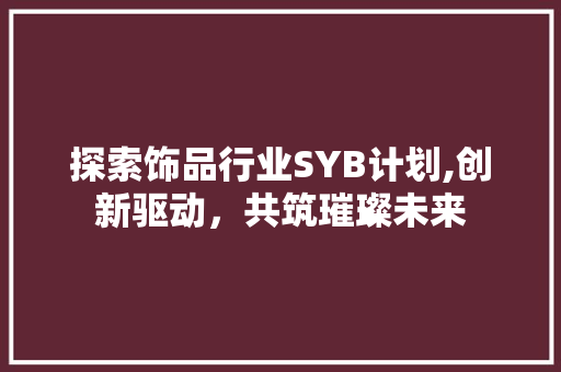 探索饰品行业SYB计划,创新驱动，共筑璀璨未来