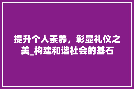 提升个人素养，彰显礼仪之美_构建和谐社会的基石