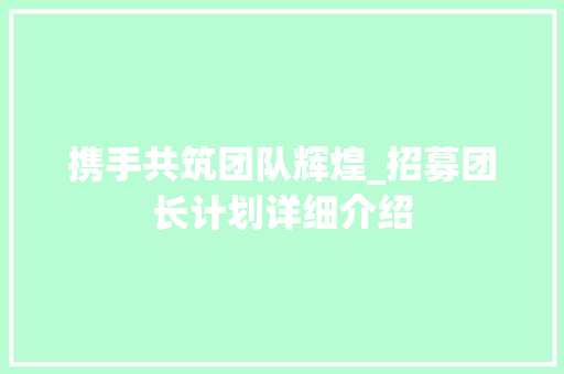 携手共筑团队辉煌_招募团长计划详细介绍