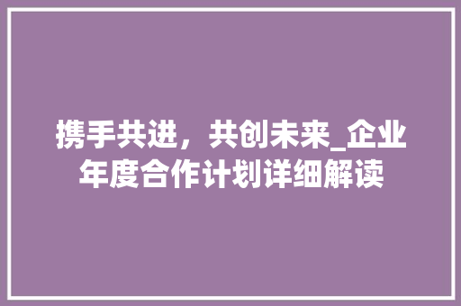 携手共进，共创未来_企业年度合作计划详细解读