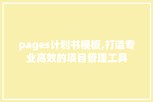 pages计划书模板,打造专业高效的项目管理工具