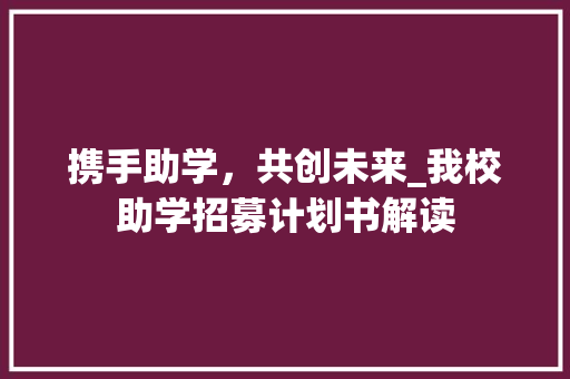 携手助学，共创未来_我校助学招募计划书解读