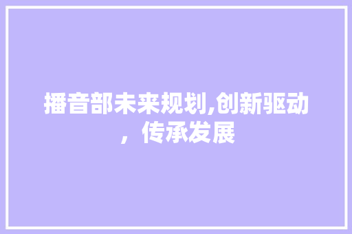播音部未来规划,创新驱动，传承发展