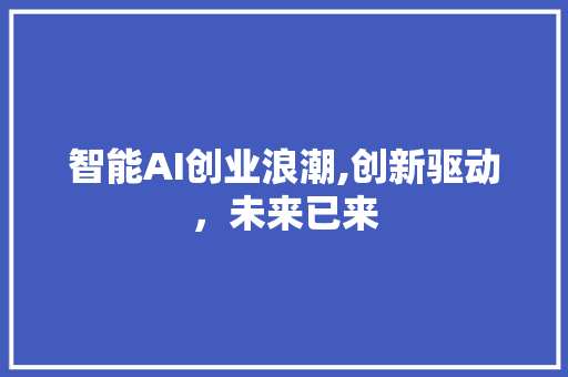 智能AI创业浪潮,创新驱动，未来已来