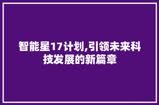 智能星17计划,引领未来科技发展的新篇章