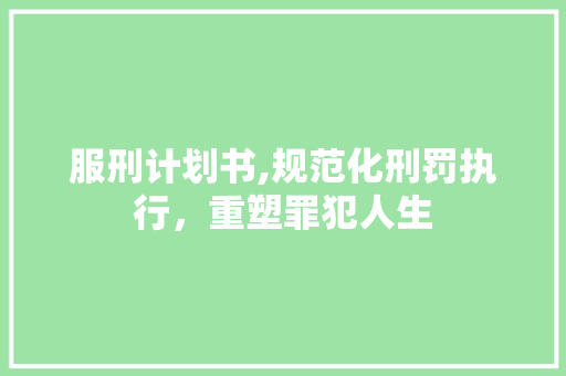 服刑计划书,规范化刑罚执行，重塑罪犯人生 诗词鉴赏