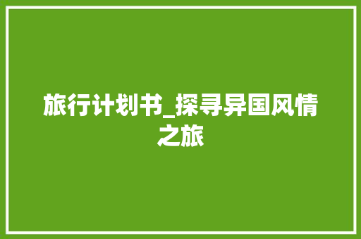 旅行计划书_探寻异国风情之旅