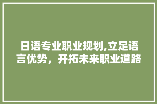 日语专业职业规划,立足语言优势，开拓未来职业道路