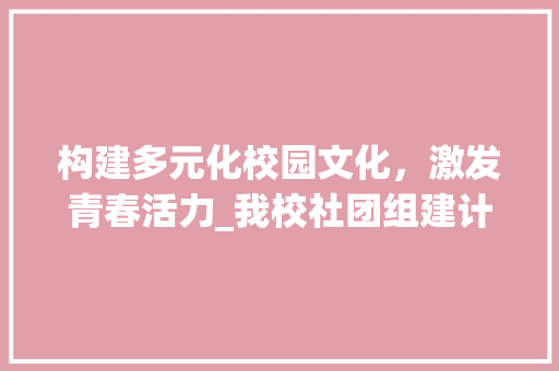 构建多元化校园文化，激发青春活力_我校社团组建计划