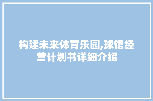 构建未来体育乐园,球馆经营计划书详细介绍 工作计划