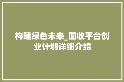 构建绿色未来_回收平台创业计划详细介绍