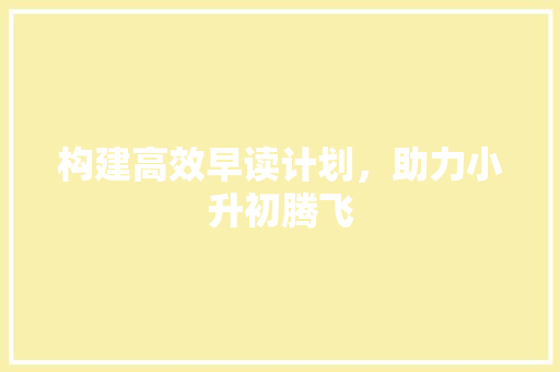 构建高效早读计划，助力小升初腾飞