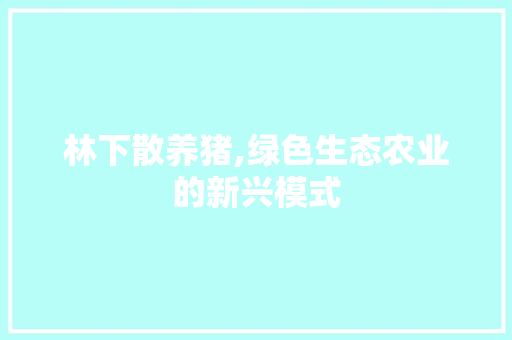林下散养猪,绿色生态农业的新兴模式