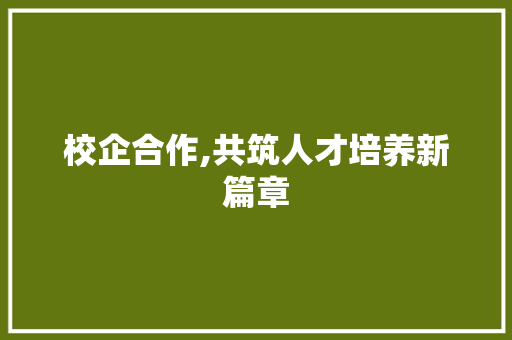 校企合作,共筑人才培养新篇章