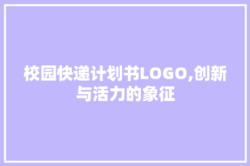校园快递计划书LOGO,创新与活力的象征