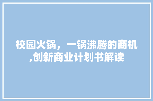 校园火锅，一锅沸腾的商机,创新商业计划书解读