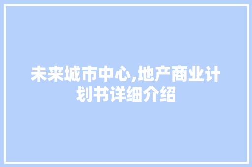 未来城市中心,地产商业计划书详细介绍