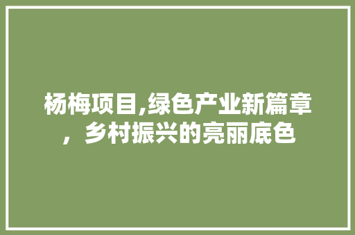 杨梅项目,绿色产业新篇章，乡村振兴的亮丽底色