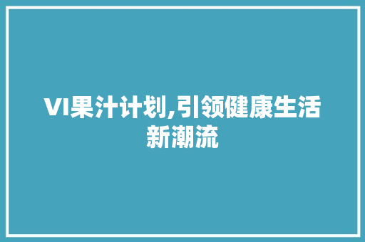 VI果汁计划,引领健康生活新潮流