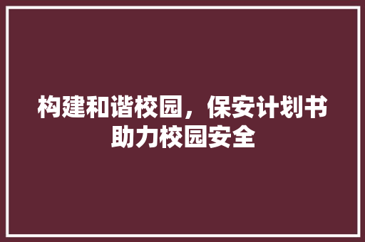 构建和谐校园，保安计划书助力校园安全