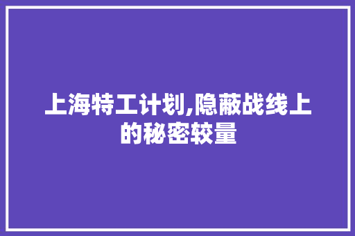 上海特工计划,隐蔽战线上的秘密较量