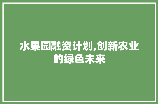 水果园融资计划,创新农业的绿色未来