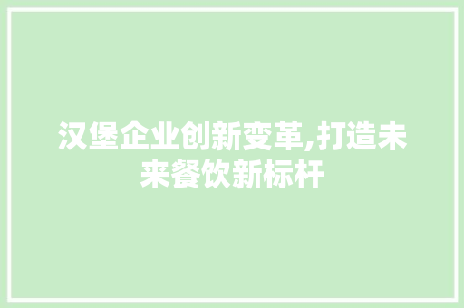 汉堡企业创新变革,打造未来餐饮新标杆