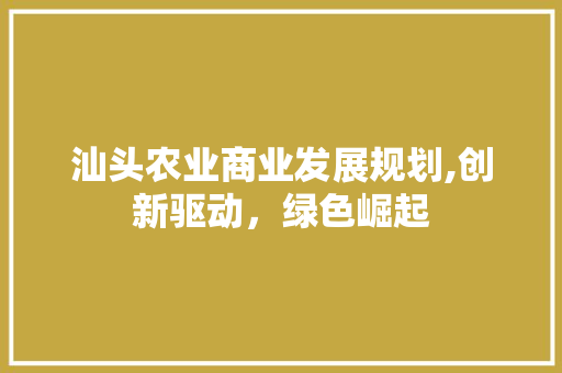 汕头农业商业发展规划,创新驱动，绿色崛起