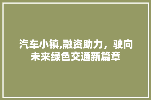 汽车小镇,融资助力，驶向未来绿色交通新篇章