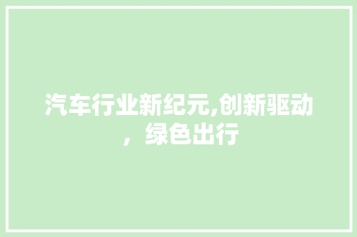 汽车行业新纪元,创新驱动，绿色出行