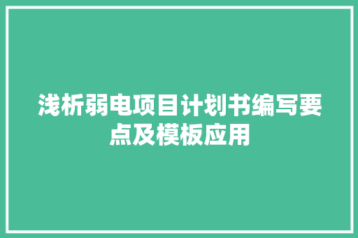 浅析弱电项目计划书编写要点及模板应用