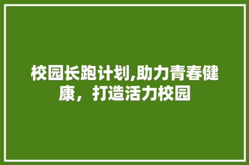 校园长跑计划,助力青春健康，打造活力校园
