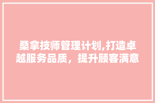桑拿技师管理计划,打造卓越服务品质，提升顾客满意度