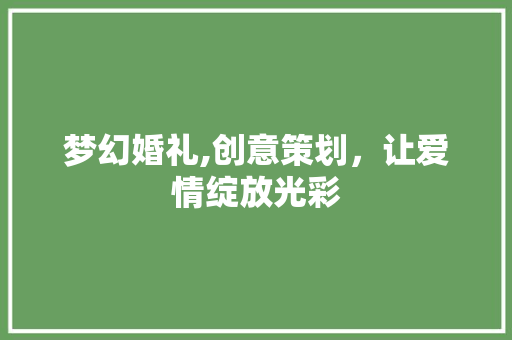 梦幻婚礼,创意策划，让爱情绽放光彩