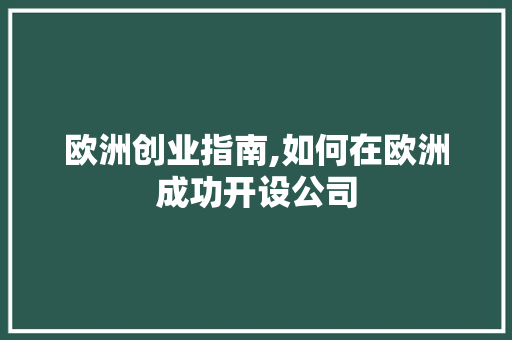 欧洲创业指南,如何在欧洲成功开设公司