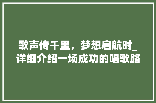 歌声传千里，梦想启航时_详细介绍一场成功的唱歌路演计划