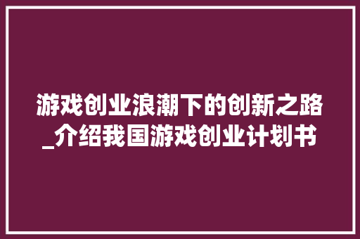 游戏创业浪潮下的创新之路_介绍我国游戏创业计划书