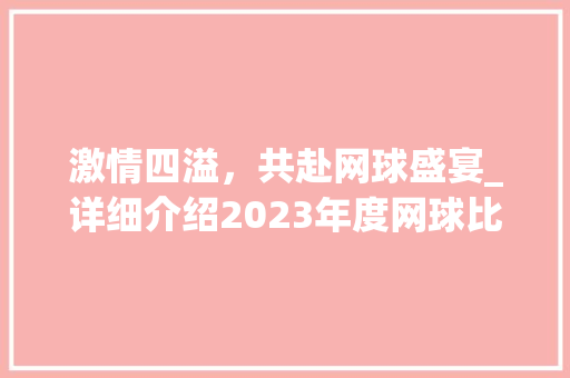 激情四溢，共赴网球盛宴_详细介绍2023年度网球比赛宣传计划