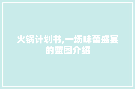 火锅计划书,一场味蕾盛宴的蓝图介绍