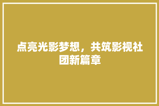 点亮光影梦想，共筑影视社团新篇章