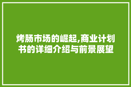 烤肠市场的崛起,商业计划书的详细介绍与前景展望