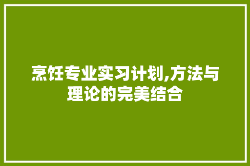 烹饪专业实习计划,方法与理论的完美结合 名人名言