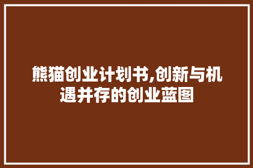 熊猫创业计划书,创新与机遇并存的创业蓝图