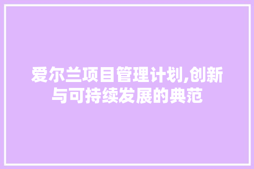 爱尔兰项目管理计划,创新与可持续发展的典范